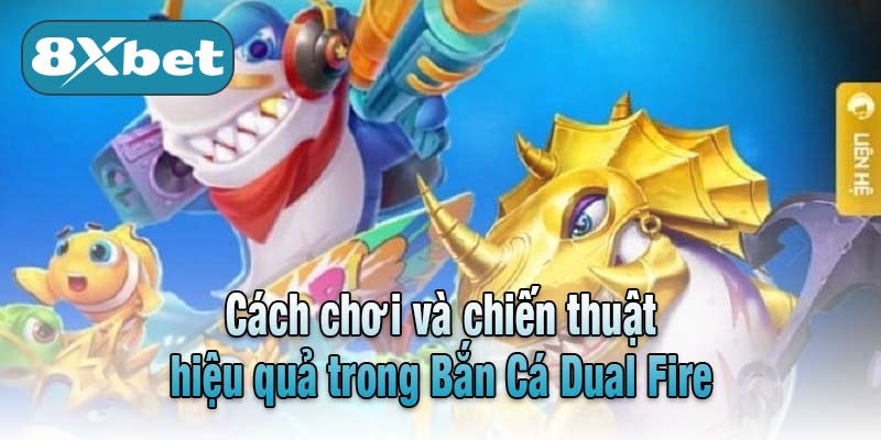 Cách chơi và chiến thuật hiệu quả trong Bắn Cá Dual Fire