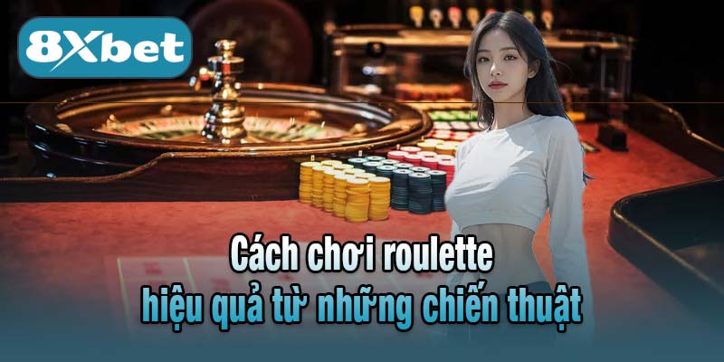 Cách chơi roulette hiệu quả từ những chiến thuật
