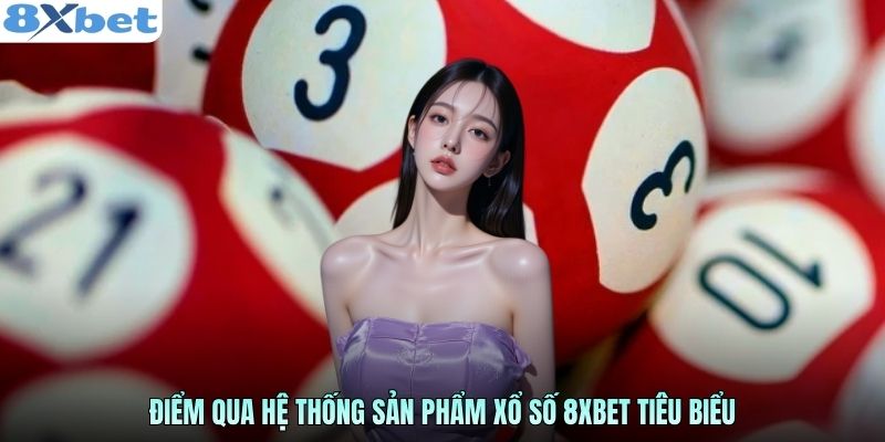 Điểm qua hệ thống sản phẩm xổ số 8xbet tiêu biểu