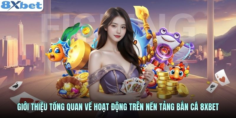 Giới thiệu tổng quan về hoạt động trên nền tảng bắn cá 8xbet