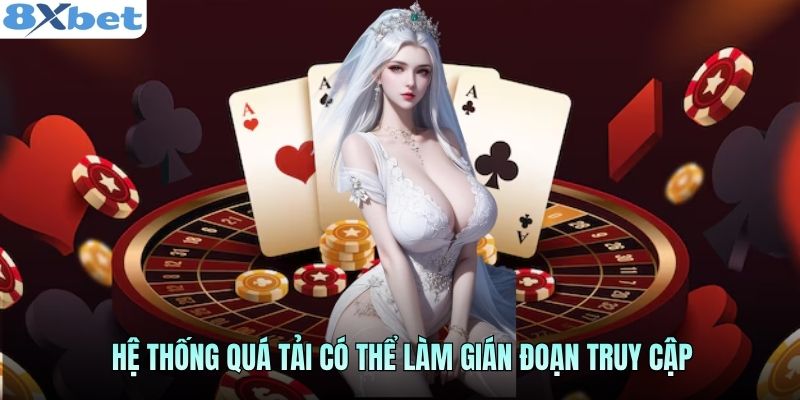 Hệ thống quá tải có thể làm gián đoạn truy cập