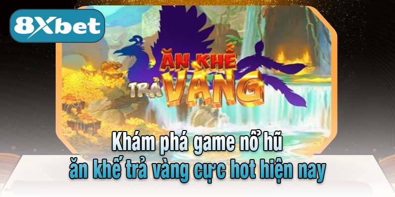 Khám phá game nổ hũ ăn khế trả vàng cực hot hiện nay