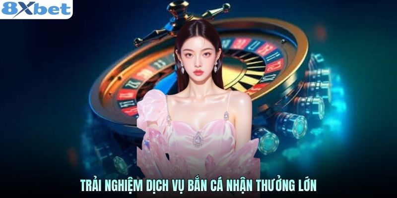 Trải nghiệm dịch vụ bắn cá nhận thưởng lớn